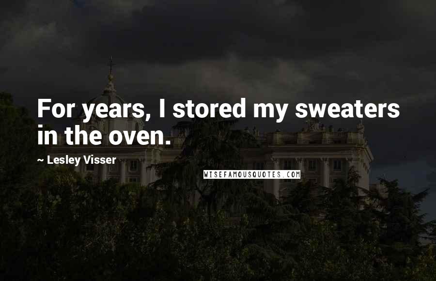 Lesley Visser Quotes: For years, I stored my sweaters in the oven.