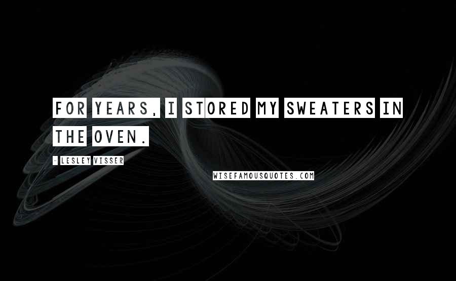 Lesley Visser Quotes: For years, I stored my sweaters in the oven.