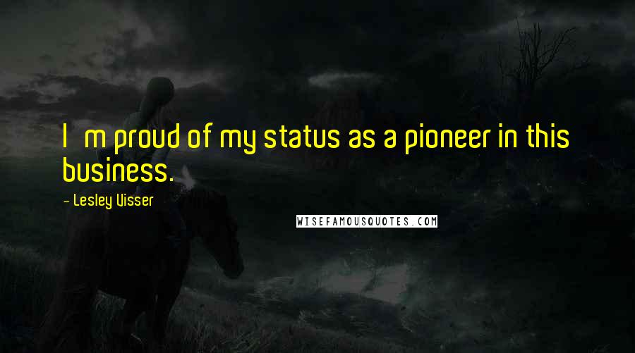 Lesley Visser Quotes: I'm proud of my status as a pioneer in this business.