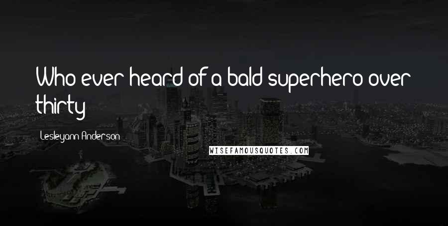 Lesleyann Anderson Quotes: Who ever heard of a bald superhero over thirty