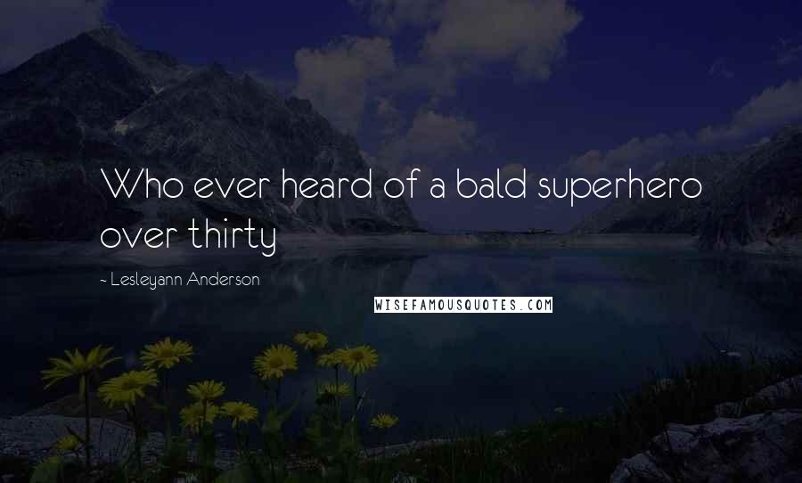 Lesleyann Anderson Quotes: Who ever heard of a bald superhero over thirty