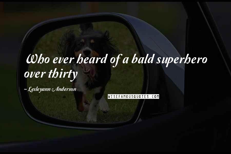 Lesleyann Anderson Quotes: Who ever heard of a bald superhero over thirty