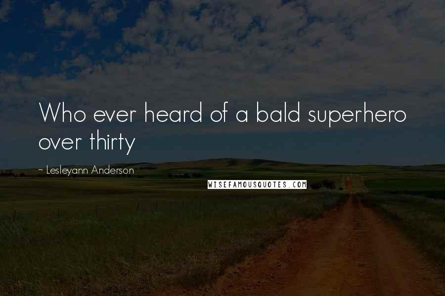 Lesleyann Anderson Quotes: Who ever heard of a bald superhero over thirty