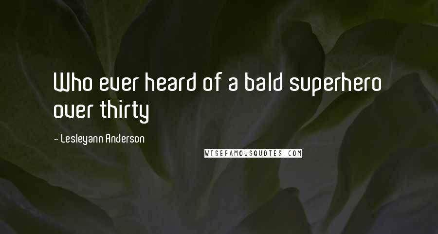 Lesleyann Anderson Quotes: Who ever heard of a bald superhero over thirty