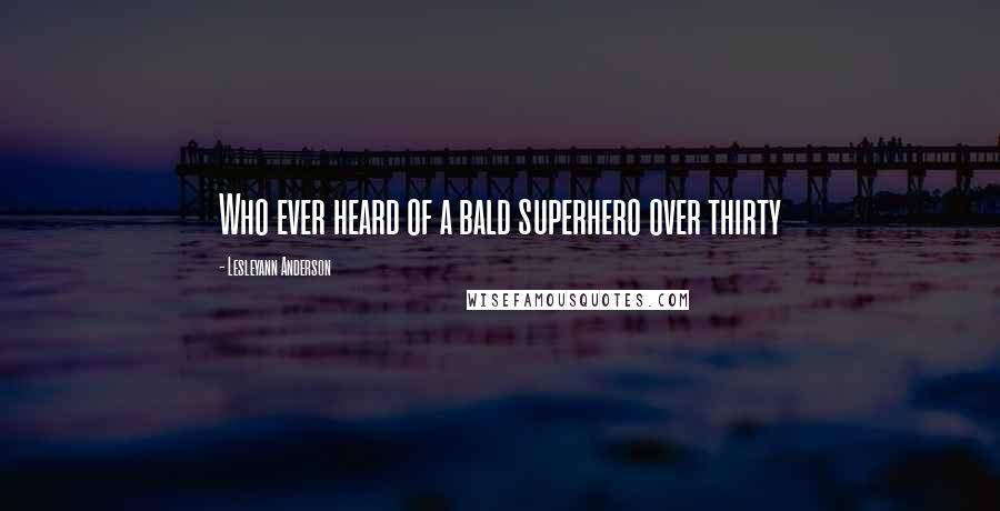 Lesleyann Anderson Quotes: Who ever heard of a bald superhero over thirty