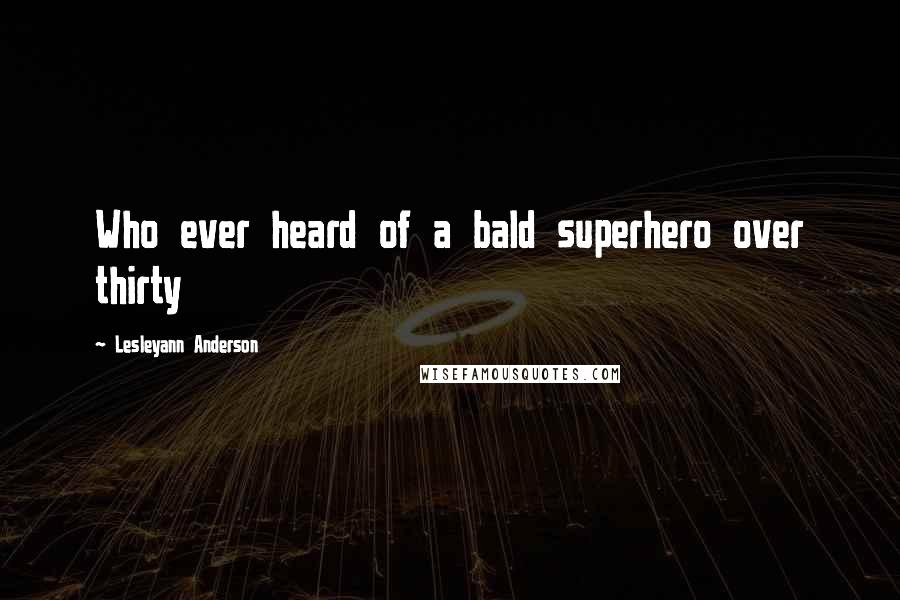 Lesleyann Anderson Quotes: Who ever heard of a bald superhero over thirty