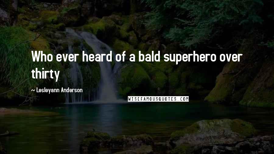 Lesleyann Anderson Quotes: Who ever heard of a bald superhero over thirty