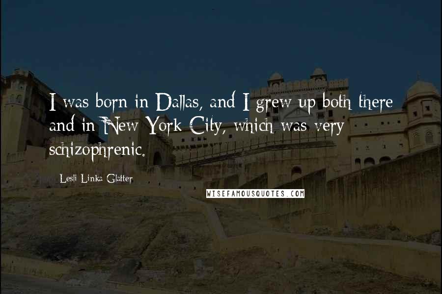 Lesli Linka Glatter Quotes: I was born in Dallas, and I grew up both there and in New York City, which was very schizophrenic.
