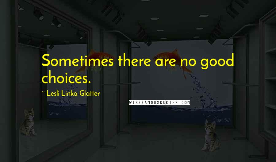 Lesli Linka Glatter Quotes: Sometimes there are no good choices.