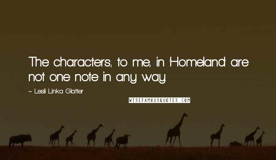 Lesli Linka Glatter Quotes: The characters, to me, in 'Homeland' are not one note in any way.