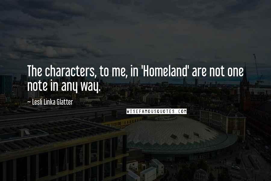 Lesli Linka Glatter Quotes: The characters, to me, in 'Homeland' are not one note in any way.