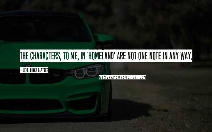 Lesli Linka Glatter Quotes: The characters, to me, in 'Homeland' are not one note in any way.