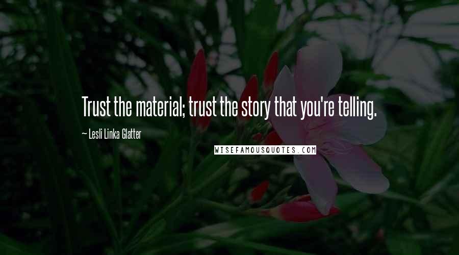 Lesli Linka Glatter Quotes: Trust the material; trust the story that you're telling.