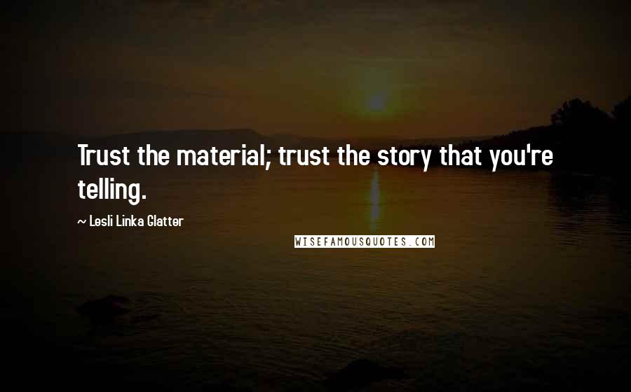 Lesli Linka Glatter Quotes: Trust the material; trust the story that you're telling.