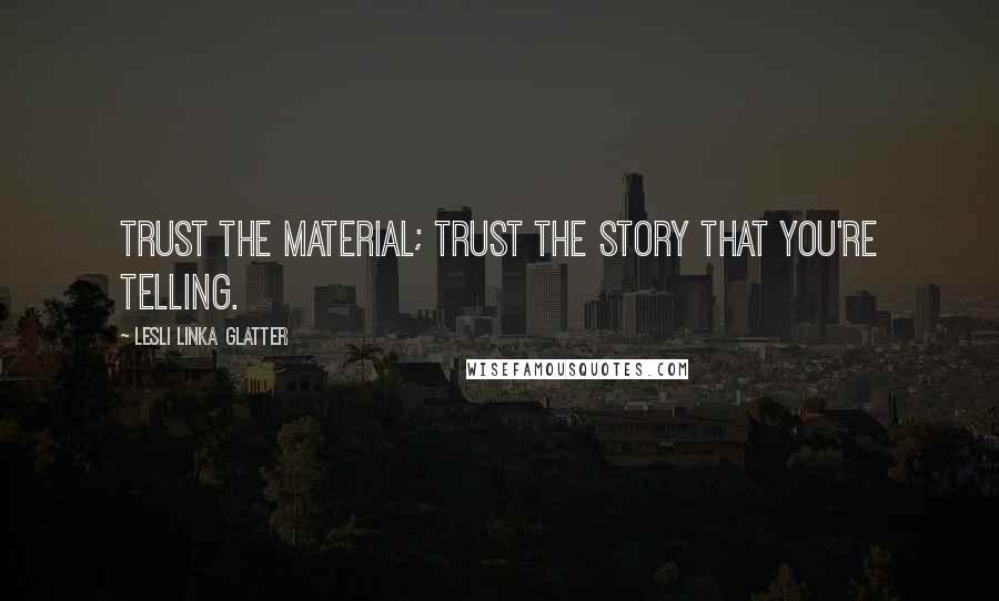 Lesli Linka Glatter Quotes: Trust the material; trust the story that you're telling.