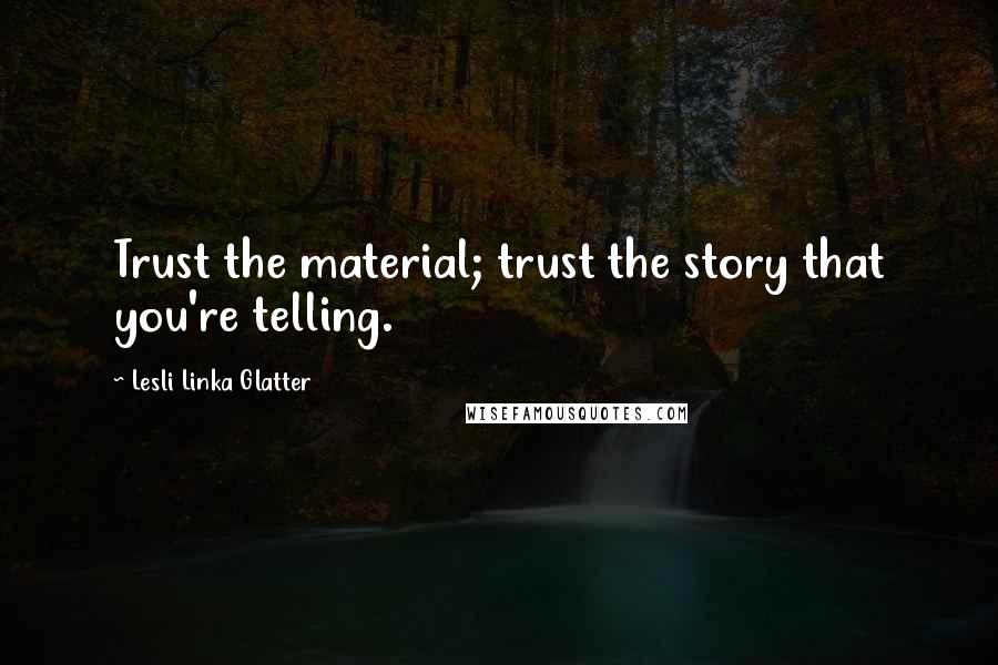 Lesli Linka Glatter Quotes: Trust the material; trust the story that you're telling.