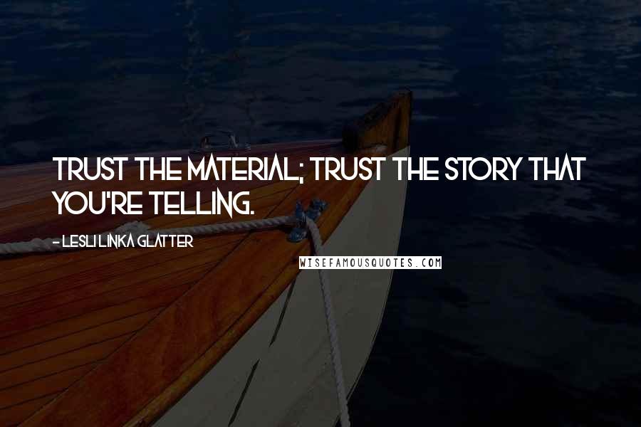 Lesli Linka Glatter Quotes: Trust the material; trust the story that you're telling.