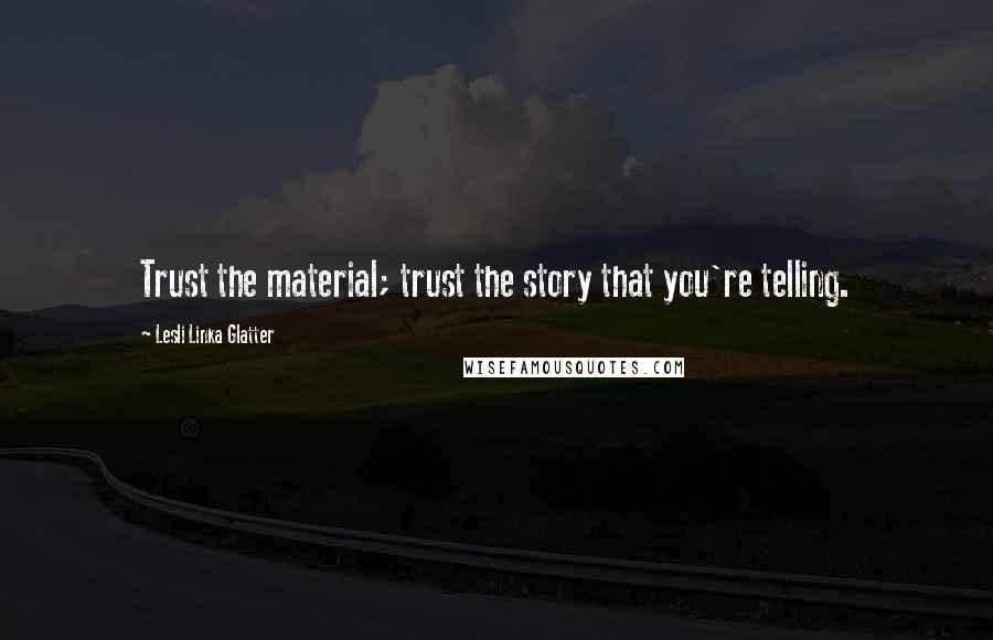 Lesli Linka Glatter Quotes: Trust the material; trust the story that you're telling.