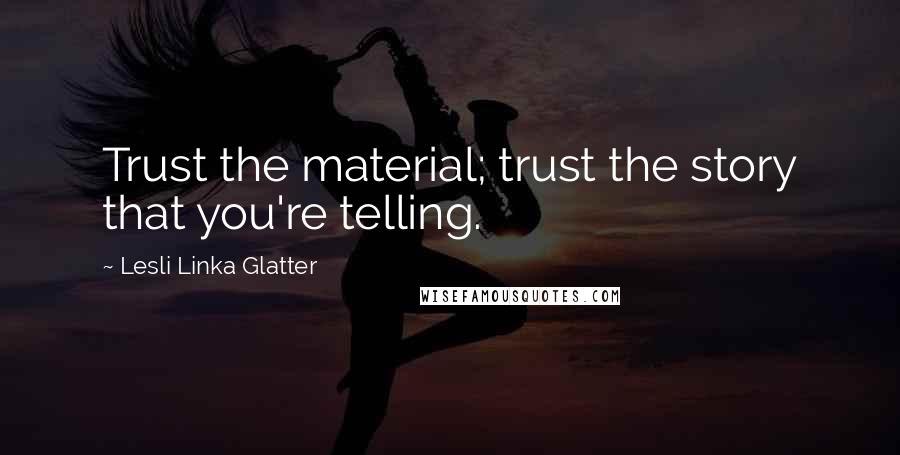 Lesli Linka Glatter Quotes: Trust the material; trust the story that you're telling.