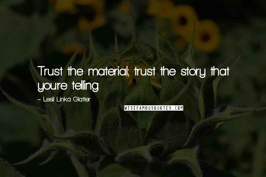 Lesli Linka Glatter Quotes: Trust the material; trust the story that you're telling.