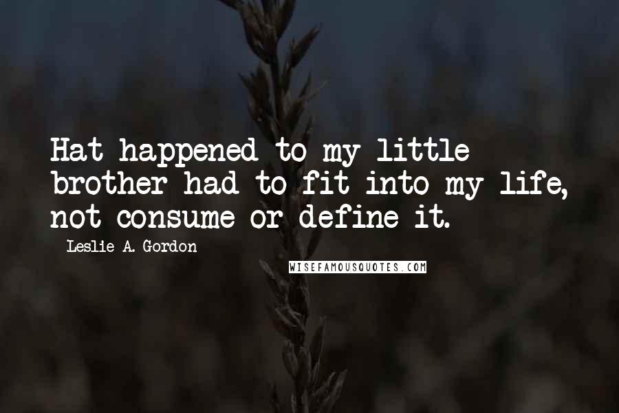 Leslie A. Gordon Quotes: Hat happened to my little brother had to fit into my life, not consume or define it.