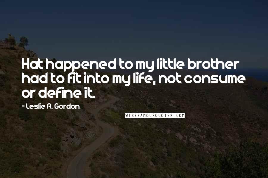 Leslie A. Gordon Quotes: Hat happened to my little brother had to fit into my life, not consume or define it.