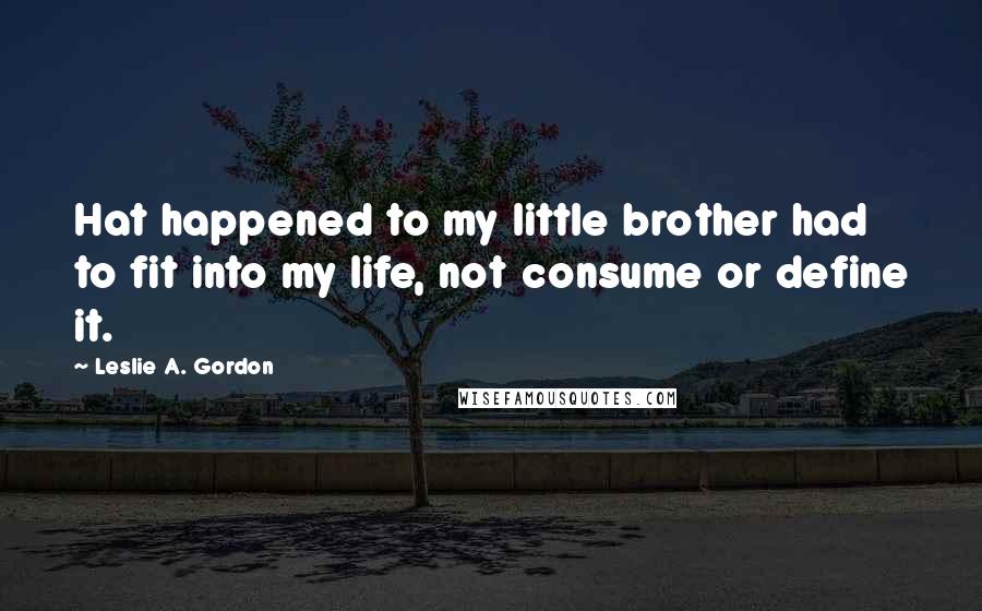 Leslie A. Gordon Quotes: Hat happened to my little brother had to fit into my life, not consume or define it.