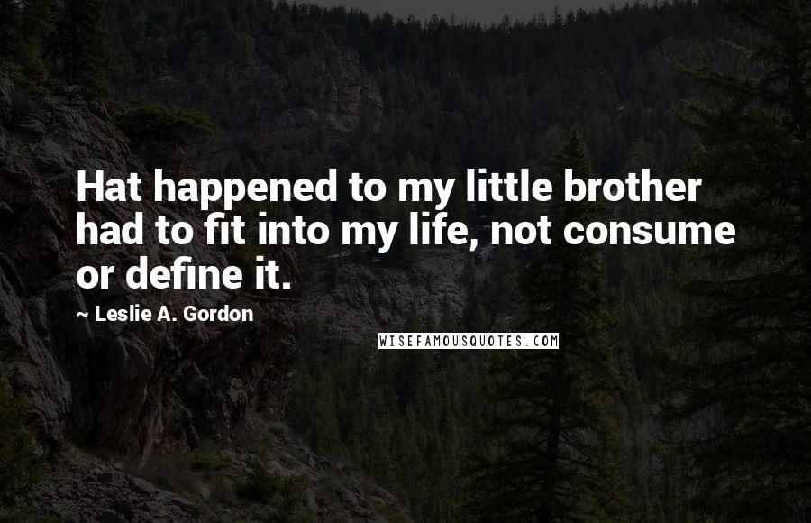 Leslie A. Gordon Quotes: Hat happened to my little brother had to fit into my life, not consume or define it.