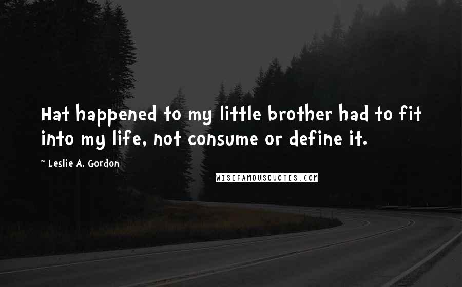 Leslie A. Gordon Quotes: Hat happened to my little brother had to fit into my life, not consume or define it.