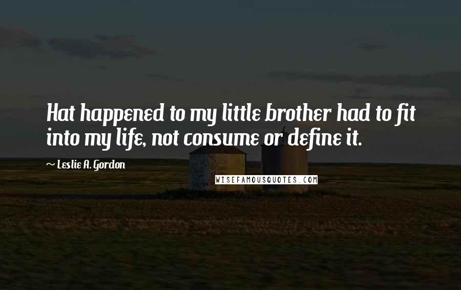 Leslie A. Gordon Quotes: Hat happened to my little brother had to fit into my life, not consume or define it.