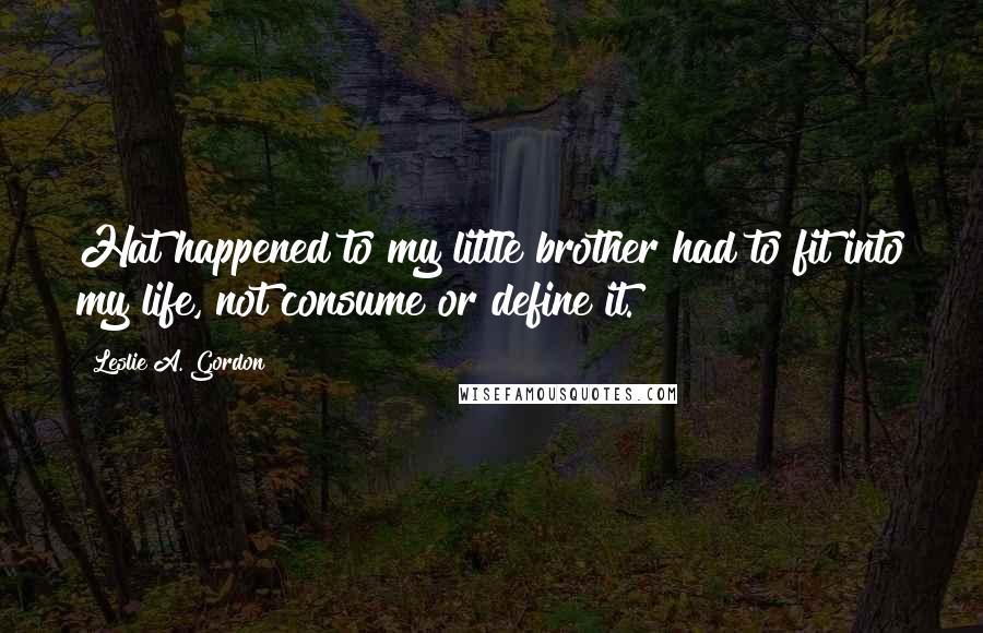 Leslie A. Gordon Quotes: Hat happened to my little brother had to fit into my life, not consume or define it.