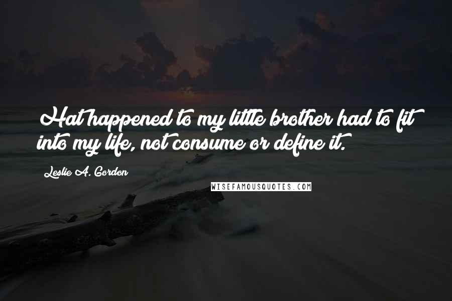 Leslie A. Gordon Quotes: Hat happened to my little brother had to fit into my life, not consume or define it.