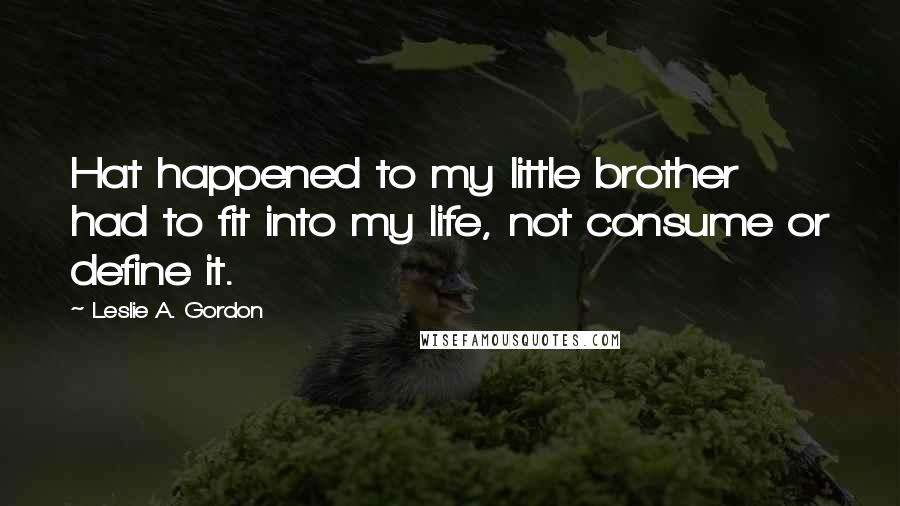 Leslie A. Gordon Quotes: Hat happened to my little brother had to fit into my life, not consume or define it.