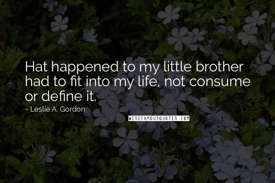 Leslie A. Gordon Quotes: Hat happened to my little brother had to fit into my life, not consume or define it.