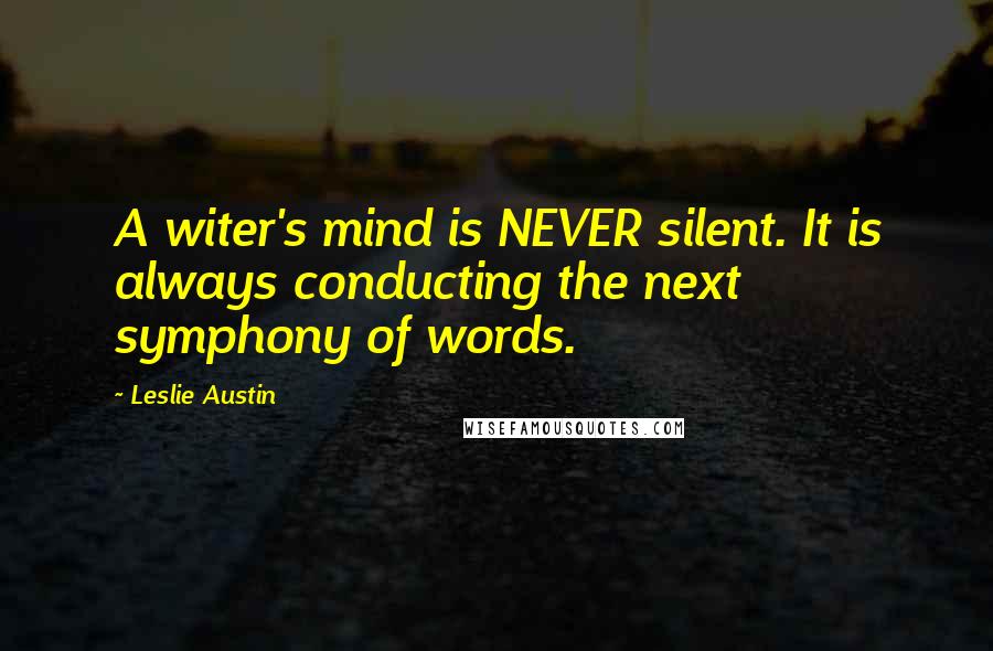 Leslie Austin Quotes: A witer's mind is NEVER silent. It is always conducting the next symphony of words.