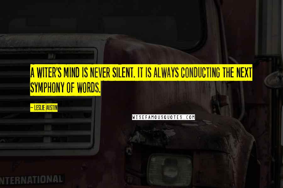 Leslie Austin Quotes: A witer's mind is NEVER silent. It is always conducting the next symphony of words.