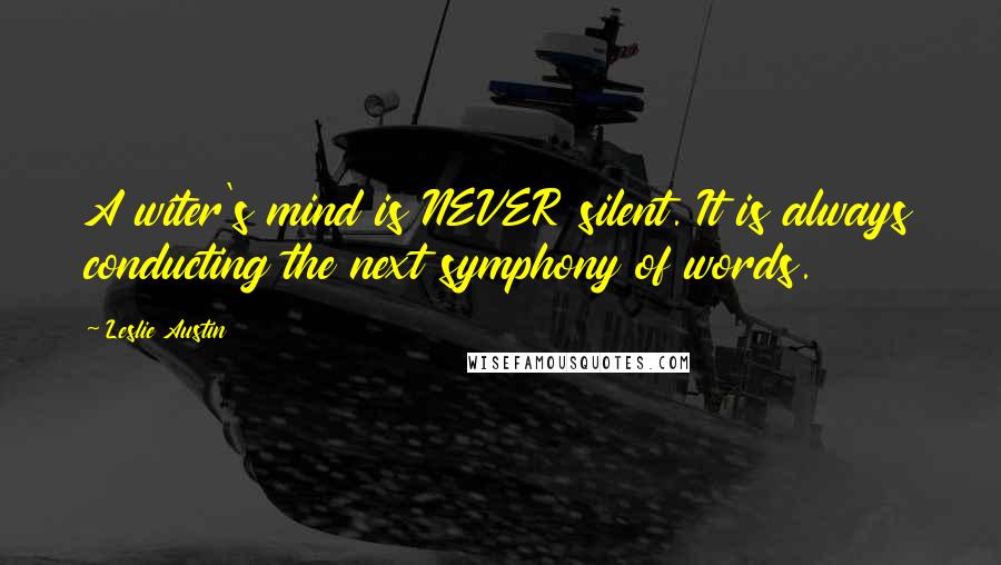 Leslie Austin Quotes: A witer's mind is NEVER silent. It is always conducting the next symphony of words.