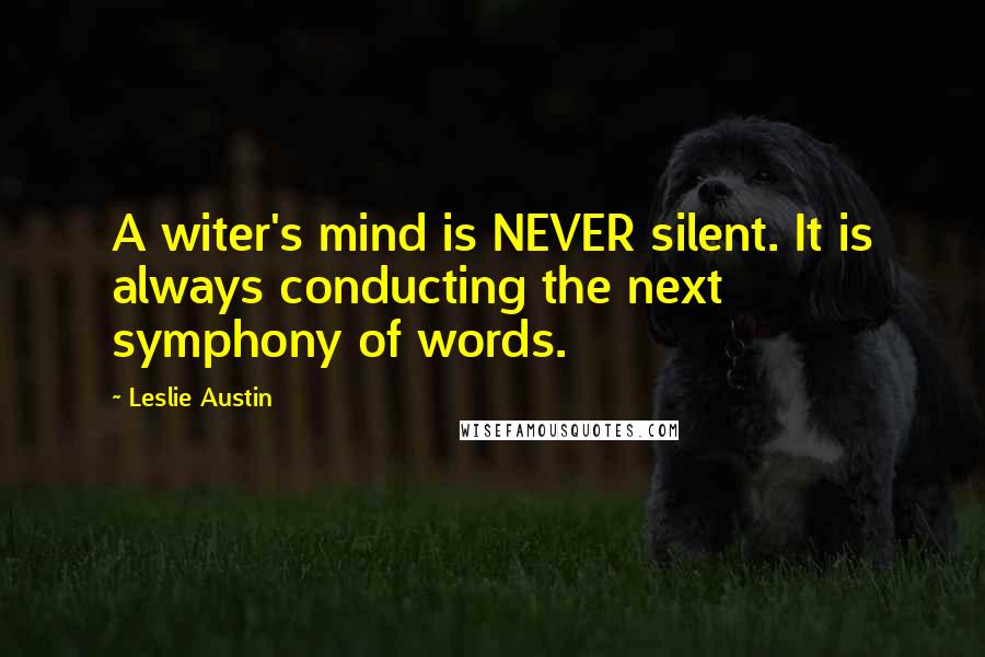 Leslie Austin Quotes: A witer's mind is NEVER silent. It is always conducting the next symphony of words.