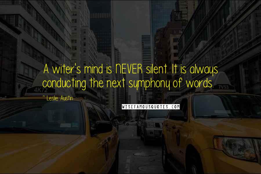 Leslie Austin Quotes: A witer's mind is NEVER silent. It is always conducting the next symphony of words.