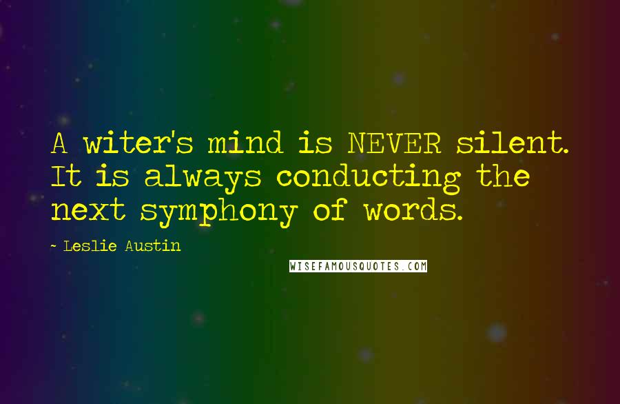 Leslie Austin Quotes: A witer's mind is NEVER silent. It is always conducting the next symphony of words.