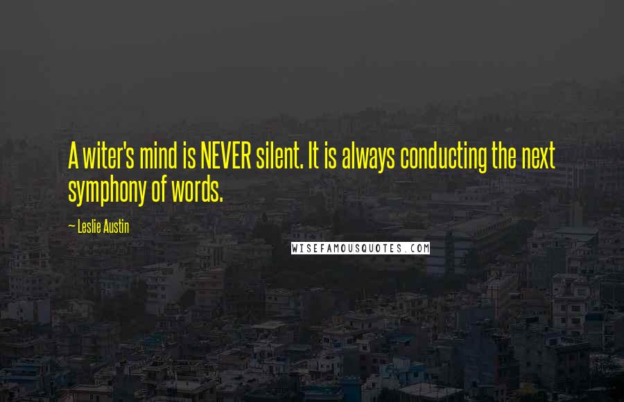 Leslie Austin Quotes: A witer's mind is NEVER silent. It is always conducting the next symphony of words.