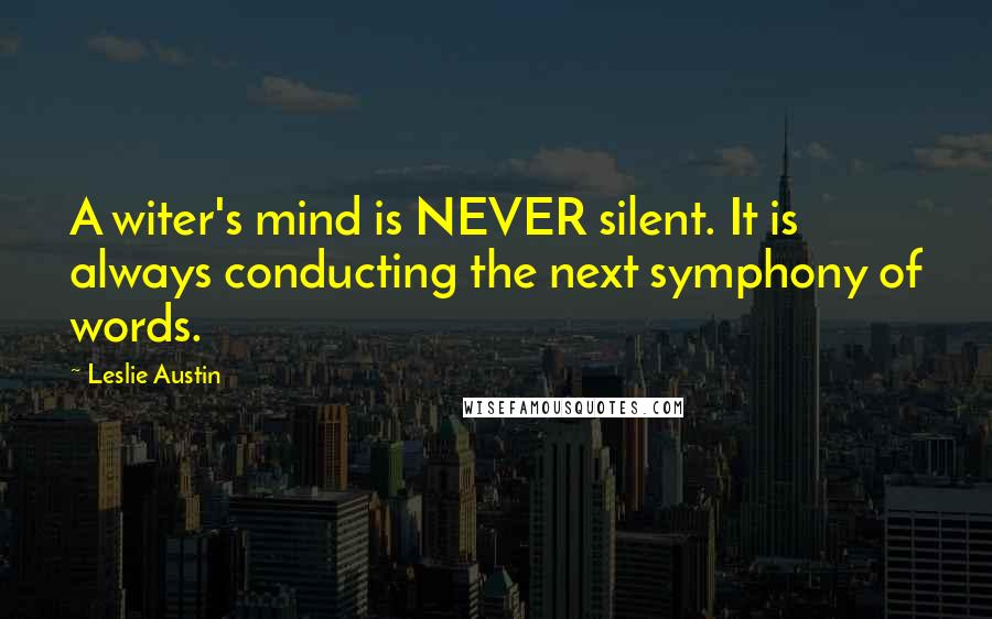 Leslie Austin Quotes: A witer's mind is NEVER silent. It is always conducting the next symphony of words.