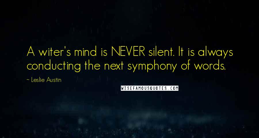 Leslie Austin Quotes: A witer's mind is NEVER silent. It is always conducting the next symphony of words.