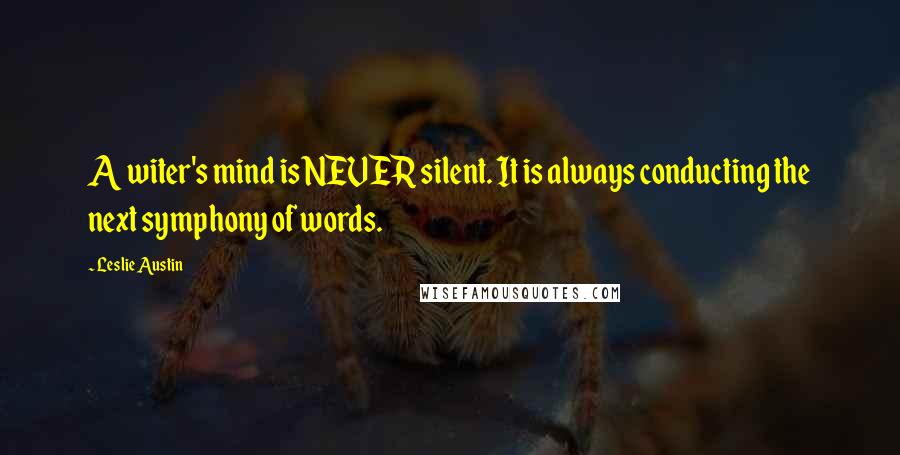 Leslie Austin Quotes: A witer's mind is NEVER silent. It is always conducting the next symphony of words.