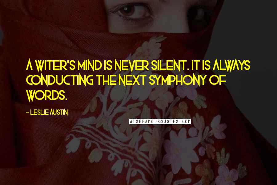 Leslie Austin Quotes: A witer's mind is NEVER silent. It is always conducting the next symphony of words.