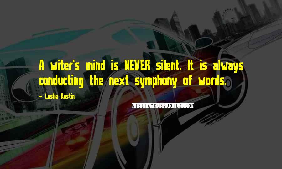 Leslie Austin Quotes: A witer's mind is NEVER silent. It is always conducting the next symphony of words.