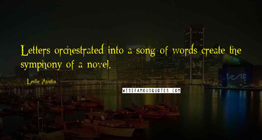 Leslie Austin Quotes: Letters orchestrated into a song of words create the symphony of a novel.