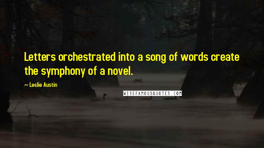 Leslie Austin Quotes: Letters orchestrated into a song of words create the symphony of a novel.