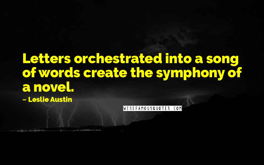 Leslie Austin Quotes: Letters orchestrated into a song of words create the symphony of a novel.