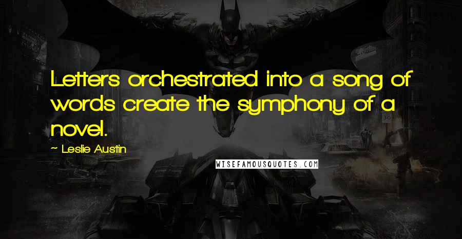 Leslie Austin Quotes: Letters orchestrated into a song of words create the symphony of a novel.